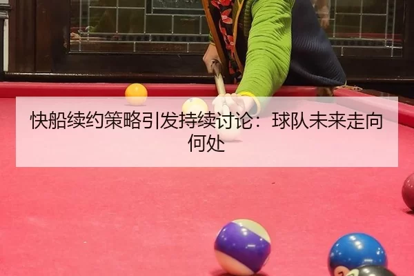 快船续约策略引发持续讨论：球队未来走向何处